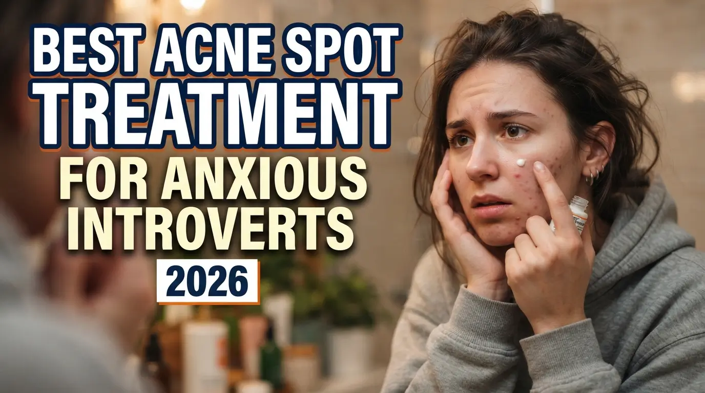 Best Acne Spot Treatment for Anxious Introverts 2026